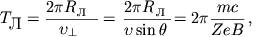 $$T_{\textrm{\normalsize �}}=\frac{2\pi R_{\\textrm{\normalsize �}}}{\upsilon_{\perp}}=\frac{2\pi R_{\\textrm{\normalsize �}}}{\upsilon \sin \theta}=2\pi \frac{mc}{ZeB}\,,$$