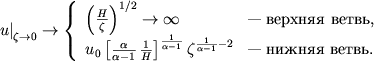 $$
\left.u\right|_{\zeta \rightarrow 0} \rightarrow \left\{
%
\begin{array}{ll} \left(\frac{H}{\zeta}\right)^{1/2} \rightarrow \infty & \mbox{--- ������� �����,} \\
u_0\left[\frac{\alpha}{\alpha-1}\,\frac{1}{H}\right]^{\frac{1}{\alpha-1}} \zeta^{\frac{1}{\alpha-1}-2} & \mbox{--- ������ �����.} \\
\end{array}
%
\right.
$$
